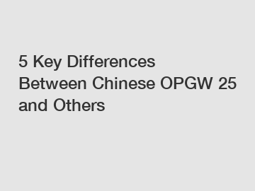 5 Key Differences Between Chinese OPGW 25 and Others