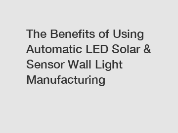 The Benefits of Using Automatic LED Solar & Sensor Wall Light Manufacturing