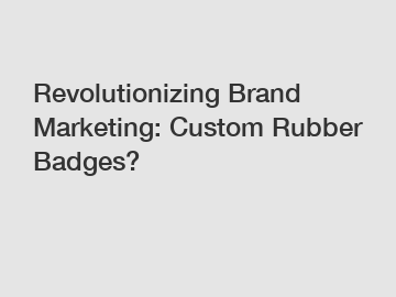 Revolutionizing Brand Marketing: Custom Rubber Badges?