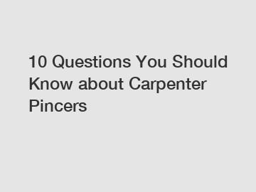 10 Questions You Should Know about Carpenter Pincers