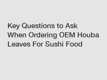 Key Questions to Ask When Ordering OEM Houba Leaves For Sushi Food
