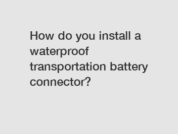 How do you install a waterproof transportation battery connector?