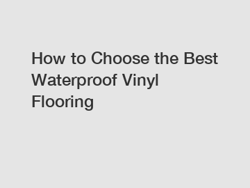 How to Choose the Best Waterproof Vinyl Flooring