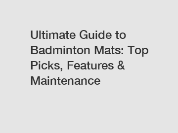 Ultimate Guide to Badminton Mats: Top Picks, Features & Maintenance