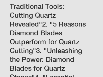 1. "Diamond Blades vs Traditional Tools: Cutting Quartz Revealed"2. "5 Reasons Diamond Blades Outperform for Quartz Cutting"3. "Unleashing the Power: Diamond Blades for Quartz Stones"4. "Essential Gui
