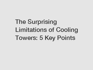The Surprising Limitations of Cooling Towers: 5 Key Points