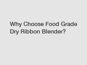 Why Choose Food Grade Dry Ribbon Blender?