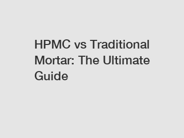 HPMC vs Traditional Mortar: The Ultimate Guide