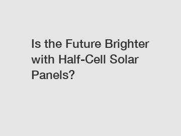 Is the Future Brighter with Half-Cell Solar Panels?