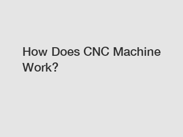 How Does CNC Machine Work?