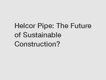 Helcor Pipe: The Future of Sustainable Construction?