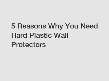 5 Reasons Why You Need Hard Plastic Wall Protectors