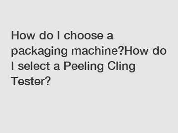 How do I choose a packaging machine?How do I select a Peeling Cling Tester?