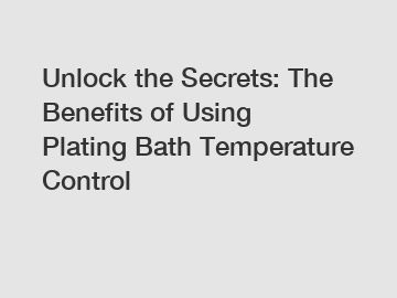 Unlock the Secrets: The Benefits of Using Plating Bath Temperature Control