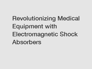 Revolutionizing Medical Equipment with Electromagnetic Shock Absorbers