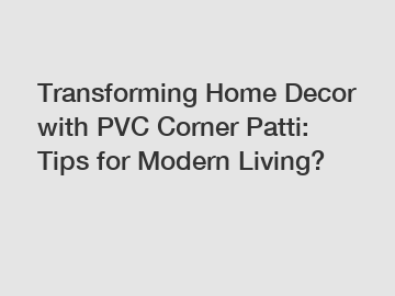 Transforming Home Decor with PVC Corner Patti: Tips for Modern Living?