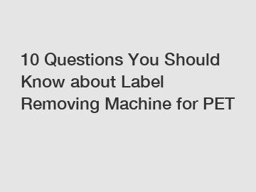 10 Questions You Should Know about Label Removing Machine for PET