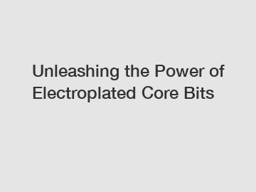 Unleashing the Power of Electroplated Core Bits