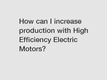 How can I increase production with High Efficiency Electric Motors?