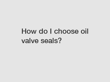 How do I choose oil valve seals?