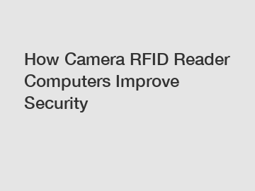 How Camera RFID Reader Computers Improve Security
