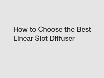 How to Choose the Best Linear Slot Diffuser