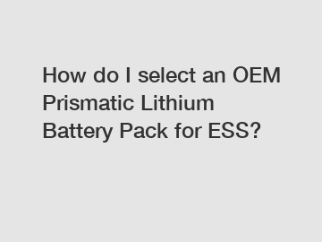 How do I select an OEM Prismatic Lithium Battery Pack for ESS?