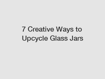 7 Creative Ways to Upcycle Glass Jars