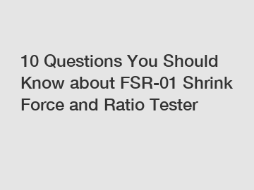 10 Questions You Should Know about FSR-01 Shrink Force and Ratio Tester