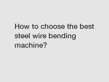 How to choose the best steel wire bending machine?