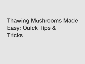 Thawing Mushrooms Made Easy: Quick Tips & Tricks