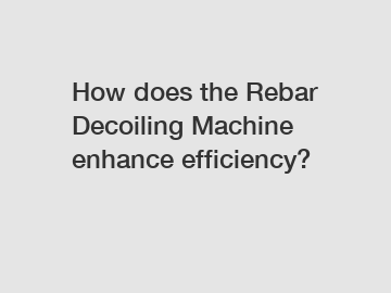 How does the Rebar Decoiling Machine enhance efficiency?