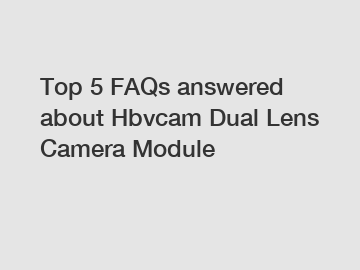 Top 5 FAQs answered about Hbvcam Dual Lens Camera Module