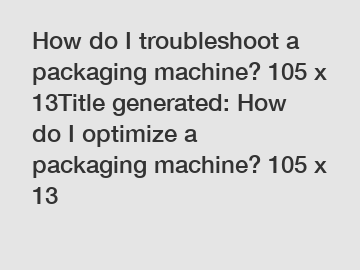 How do I troubleshoot a packaging machine? 105 x 13Title generated: How do I optimize a packaging machine? 105 x 13