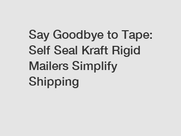 Say Goodbye to Tape: Self Seal Kraft Rigid Mailers Simplify Shipping