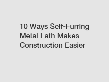10 Ways Self-Furring Metal Lath Makes Construction Easier