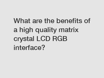 What are the benefits of a high quality matrix crystal LCD RGB interface?