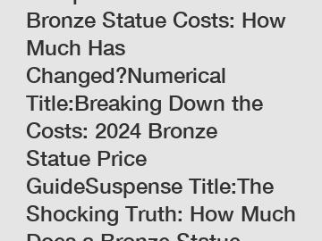 Comparative Title: 2024 Bronze Statue Costs: How Much Has Changed?Numerical Title:Breaking Down the Costs: 2024 Bronze Statue Price GuideSuspense Title:The Shocking Truth: How Much Does a Bronze Statu