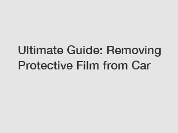 Ultimate Guide: Removing Protective Film from Car