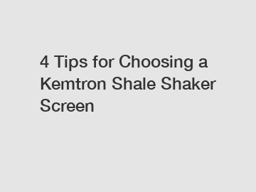 4 Tips for Choosing a Kemtron Shale Shaker Screen
