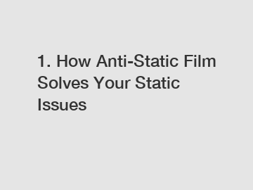1. How Anti-Static Film Solves Your Static Issues