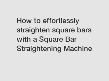 How to effortlessly straighten square bars with a Square Bar Straightening Machine