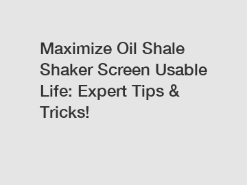 Maximize Oil Shale Shaker Screen Usable Life: Expert Tips & Tricks!