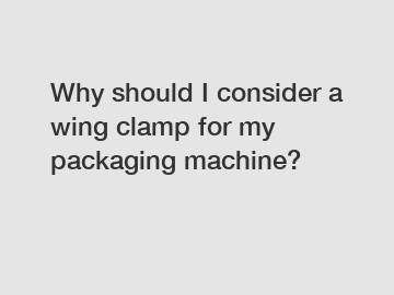 Why should I consider a wing clamp for my packaging machine?