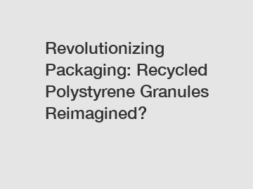Revolutionizing Packaging: Recycled Polystyrene Granules Reimagined?