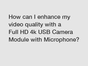 How can I enhance my video quality with a Full HD 4k USB Camera Module with Microphone?