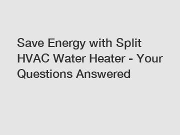 Save Energy with Split HVAC Water Heater - Your Questions Answered