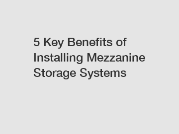 5 Key Benefits of Installing Mezzanine Storage Systems
