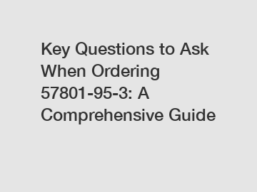 Key Questions to Ask When Ordering 57801-95-3: A Comprehensive Guide