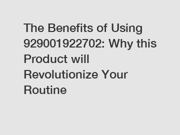 The Benefits of Using 929001922702: Why this Product will Revolutionize Your Routine